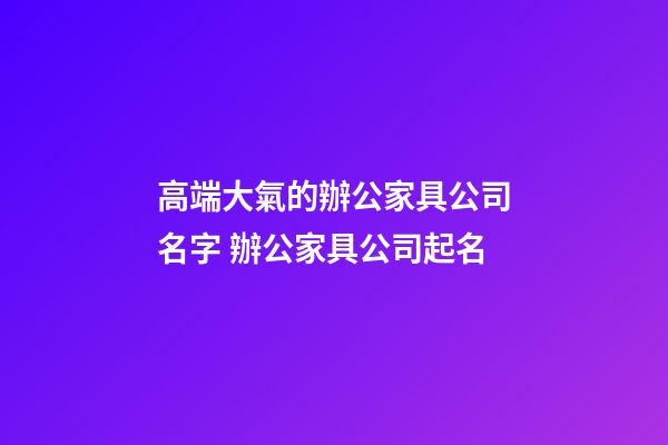 高端大氣的辦公家具公司名字 辦公家具公司起名-第1張-公司起名-玄機(jī)派